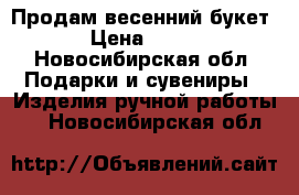 Продам весенний букет › Цена ­ 550 - Новосибирская обл. Подарки и сувениры » Изделия ручной работы   . Новосибирская обл.